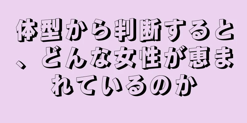 体型から判断すると、どんな女性が恵まれているのか