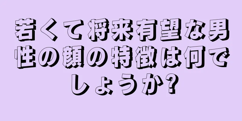 若くて将来有望な男性の顔の特徴は何でしょうか?