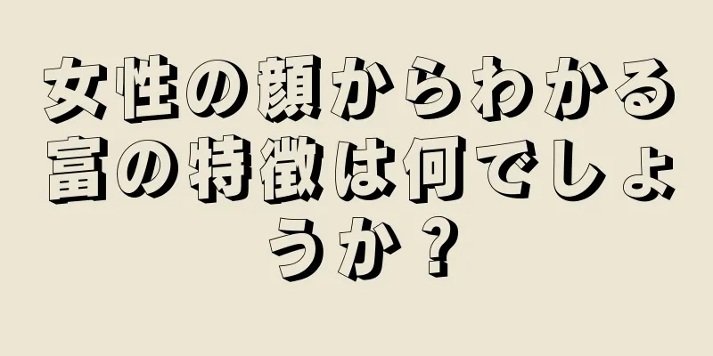 女性の顔からわかる富の特徴は何でしょうか？