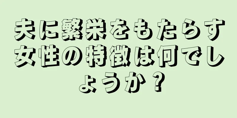 夫に繁栄をもたらす女性の特徴は何でしょうか？