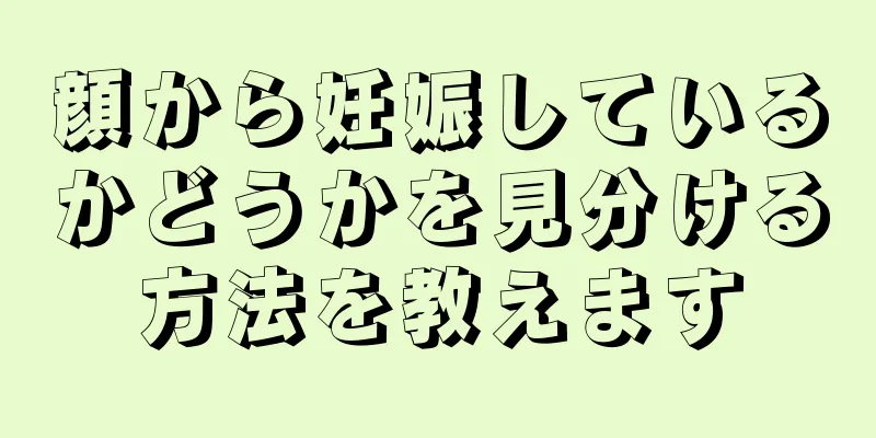 顔から妊娠しているかどうかを見分ける方法を教えます