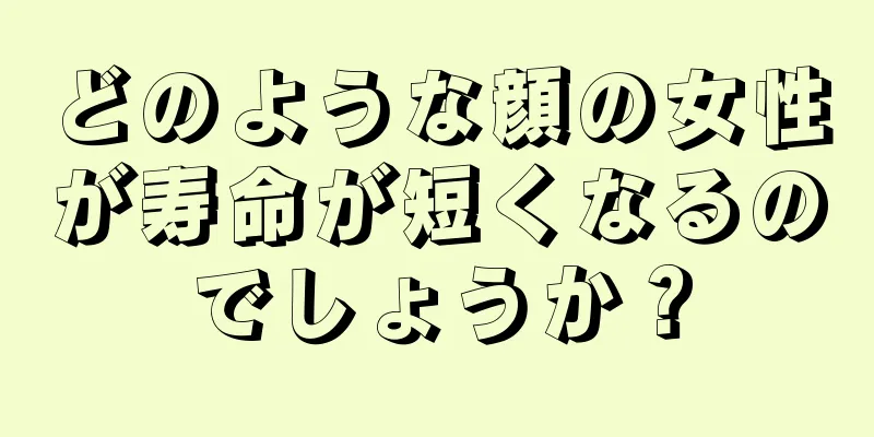 どのような顔の女性が寿命が短くなるのでしょうか？