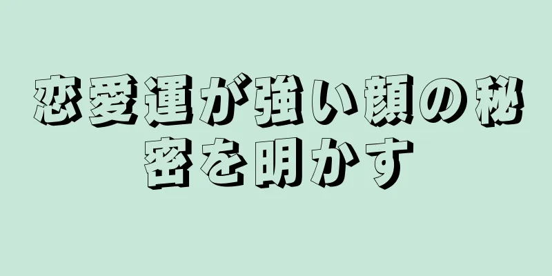 恋愛運が強い顔の秘密を明かす