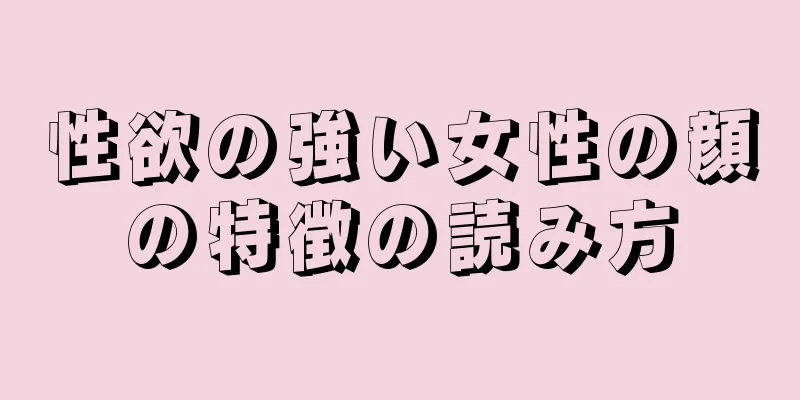 性欲の強い女性の顔の特徴の読み方