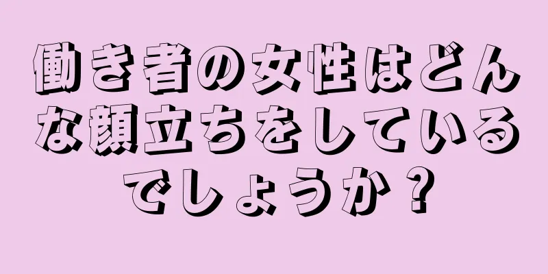 働き者の女性はどんな顔立ちをしているでしょうか？