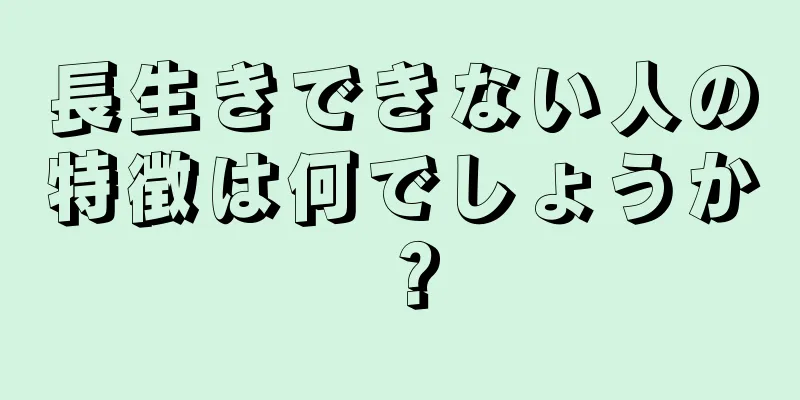 長生きできない人の特徴は何でしょうか？