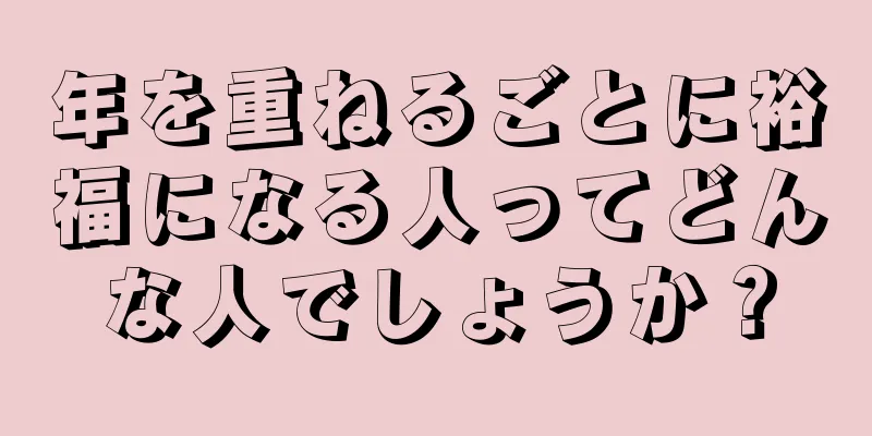 年を重ねるごとに裕福になる人ってどんな人でしょうか？