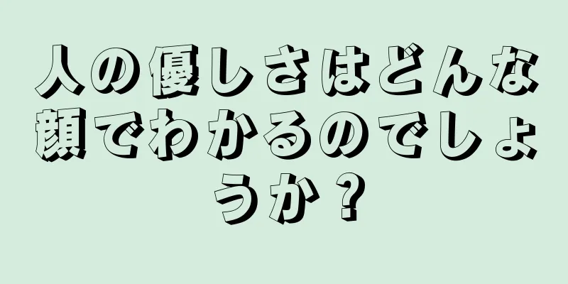 人の優しさはどんな顔でわかるのでしょうか？