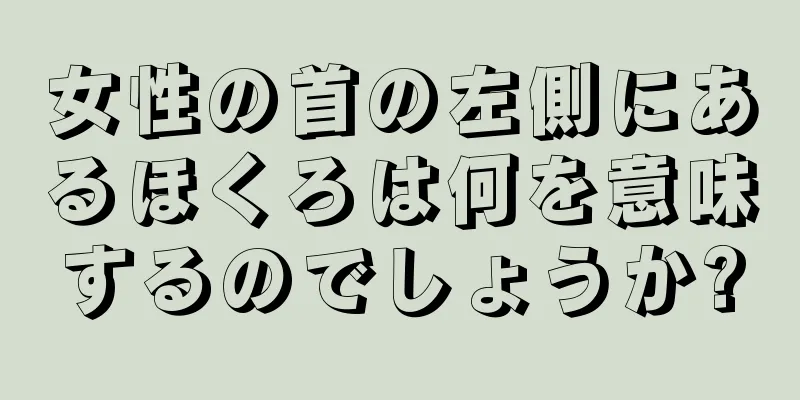 女性の首の左側にあるほくろは何を意味するのでしょうか?