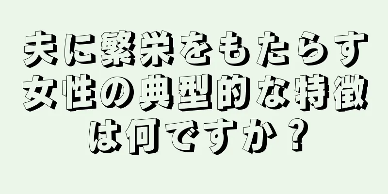 夫に繁栄をもたらす女性の典型的な特徴は何ですか？