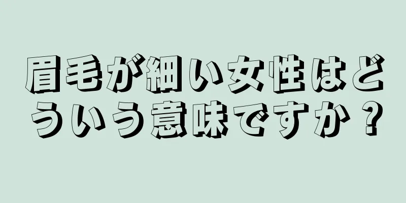 眉毛が細い女性はどういう意味ですか？