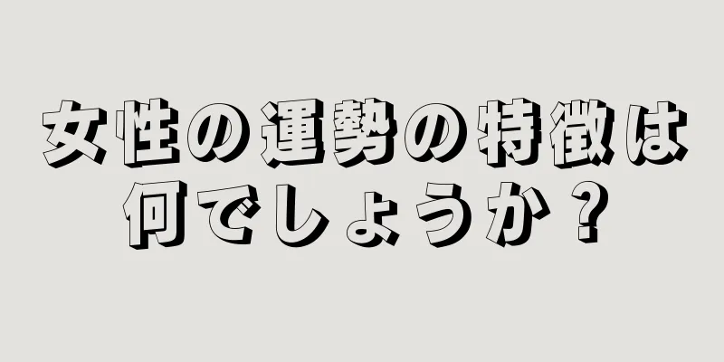 女性の運勢の特徴は何でしょうか？