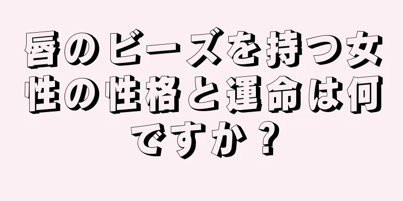 唇のビーズを持つ女性の性格と運命は何ですか？