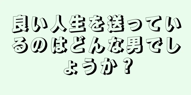 良い人生を送っているのはどんな男でしょうか？