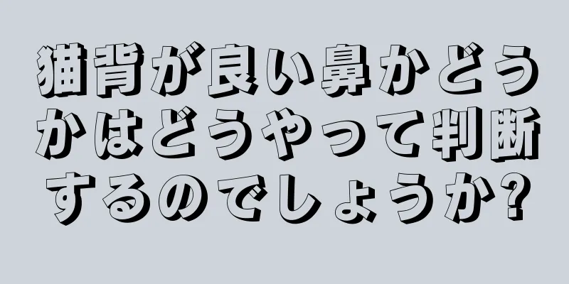 猫背が良い鼻かどうかはどうやって判断するのでしょうか?