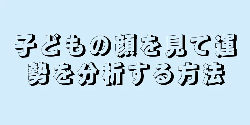 子どもの顔を見て運勢を分析する方法