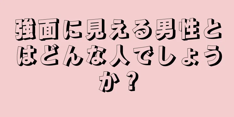 強面に見える男性とはどんな人でしょうか？