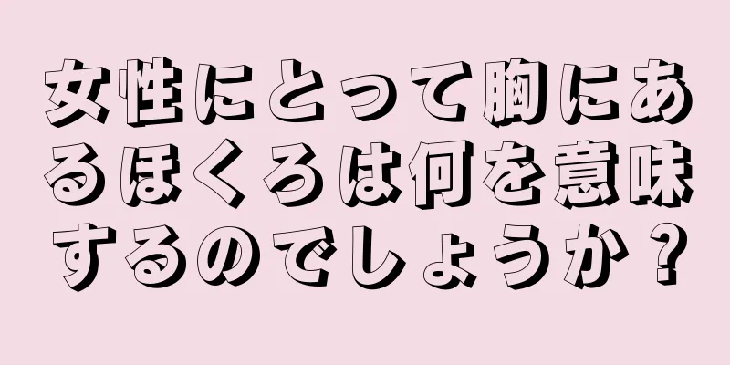 女性にとって胸にあるほくろは何を意味するのでしょうか？