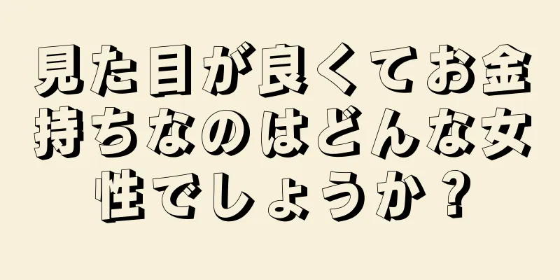 見た目が良くてお金持ちなのはどんな女性でしょうか？