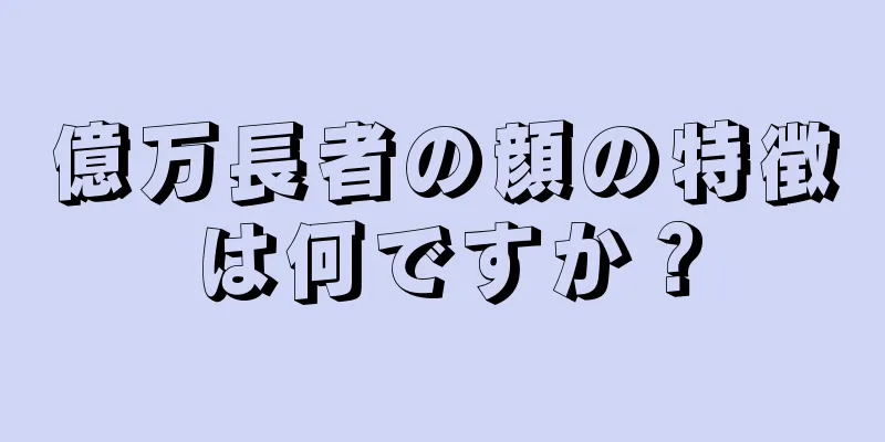 億万長者の顔の特徴は何ですか？