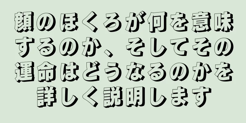 顔のほくろが何を意味するのか、そしてその運命はどうなるのかを詳しく説明します