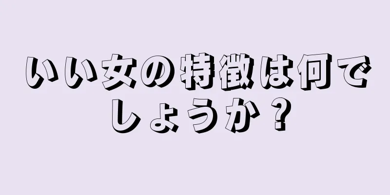 いい女の特徴は何でしょうか？