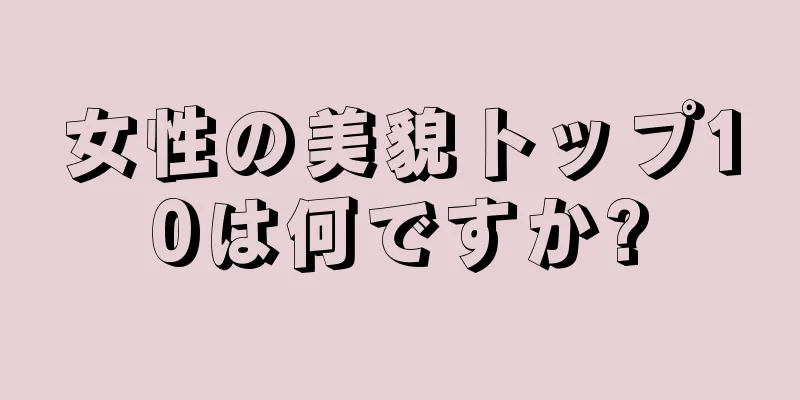 女性の美貌トップ10は何ですか?