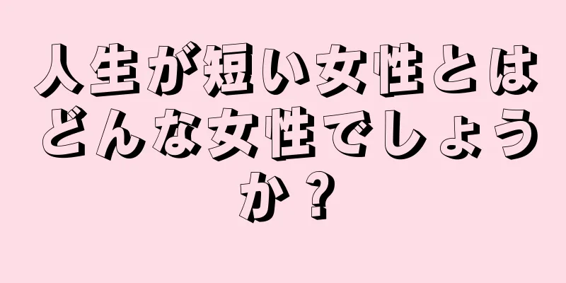 人生が短い女性とはどんな女性でしょうか？