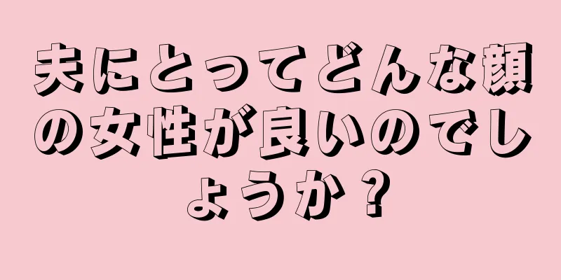 夫にとってどんな顔の女性が良いのでしょうか？