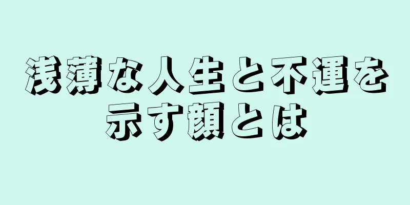 浅薄な人生と不運を示す顔とは