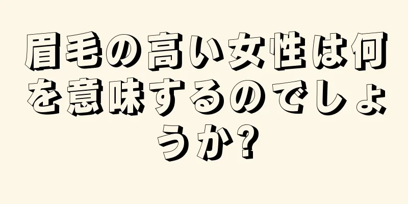 眉毛の高い女性は何を意味するのでしょうか?