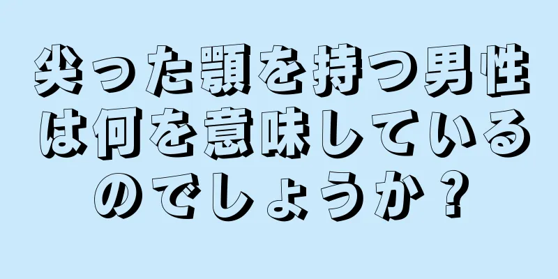 尖った顎を持つ男性は何を意味しているのでしょうか？