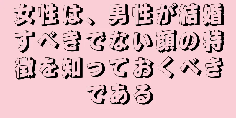 女性は、男性が結婚すべきでない顔の特徴を知っておくべきである