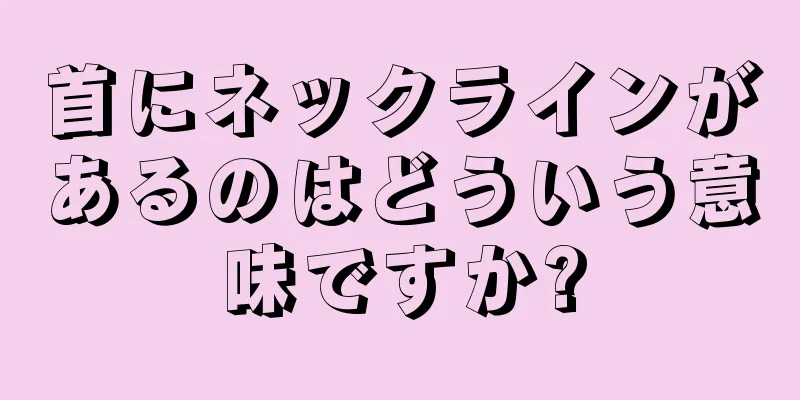 首にネックラインがあるのはどういう意味ですか?