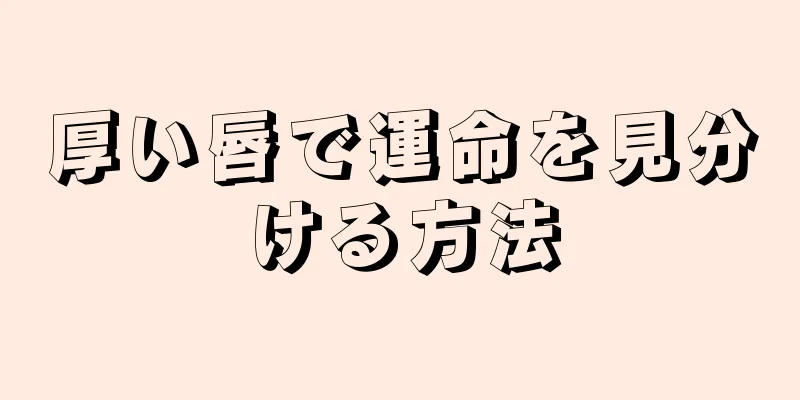 厚い唇で運命を見分ける方法