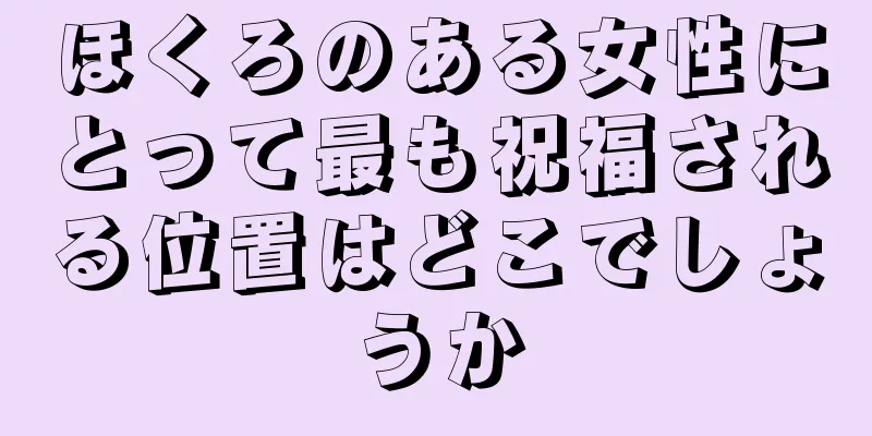 ほくろのある女性にとって最も祝福される位置はどこでしょうか