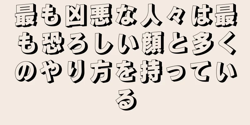 最も凶悪な人々は最も恐ろしい顔と多くのやり方を持っている