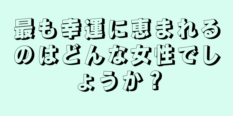 最も幸運に恵まれるのはどんな女性でしょうか？