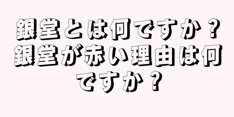 銀堂とは何ですか？銀堂が赤い理由は何ですか？