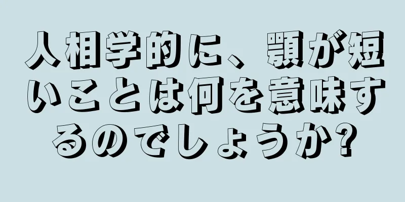 人相学的に、顎が短いことは何を意味するのでしょうか?