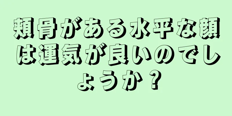 頬骨がある水平な顔は運気が良いのでしょうか？