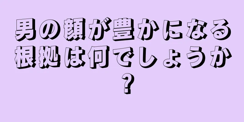 男の顔が豊かになる根拠は何でしょうか？