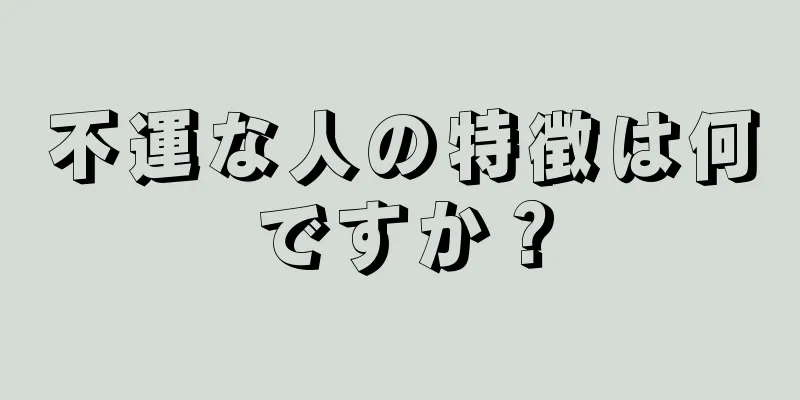 不運な人の特徴は何ですか？