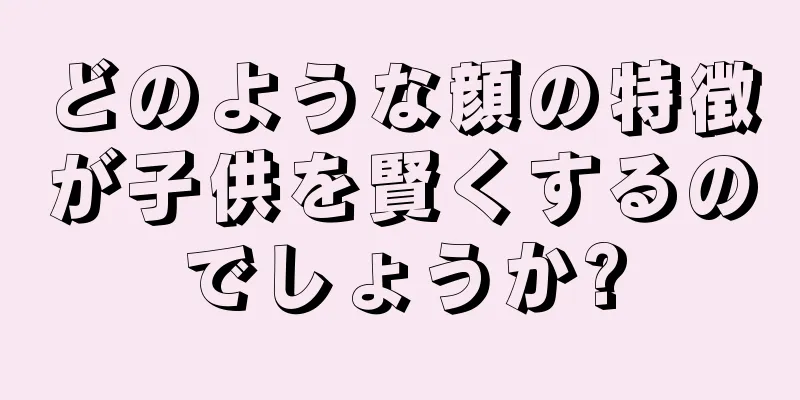 どのような顔の特徴が子供を賢くするのでしょうか?