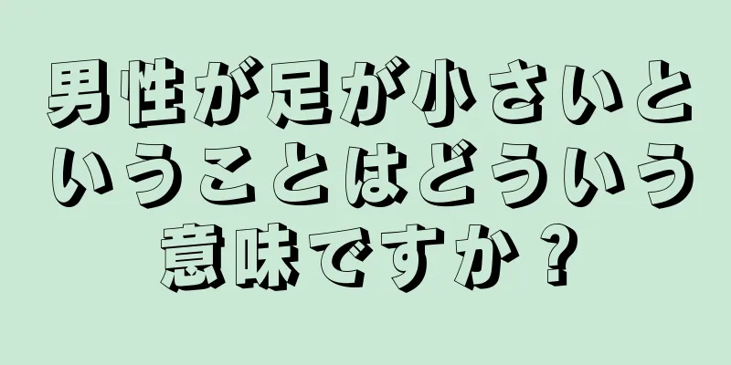 男性が足が小さいということはどういう意味ですか？