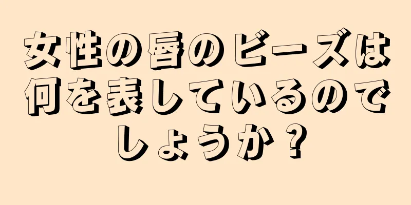 女性の唇のビーズは何を表しているのでしょうか？