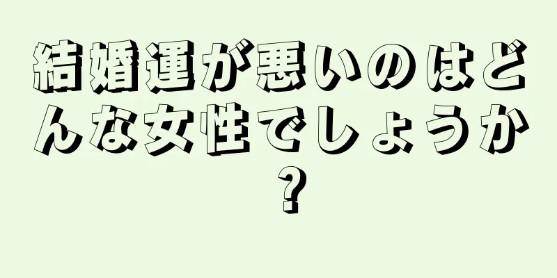 結婚運が悪いのはどんな女性でしょうか？