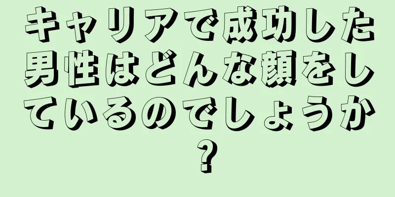 キャリアで成功した男性はどんな顔をしているのでしょうか？