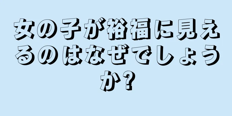 女の子が裕福に見えるのはなぜでしょうか?