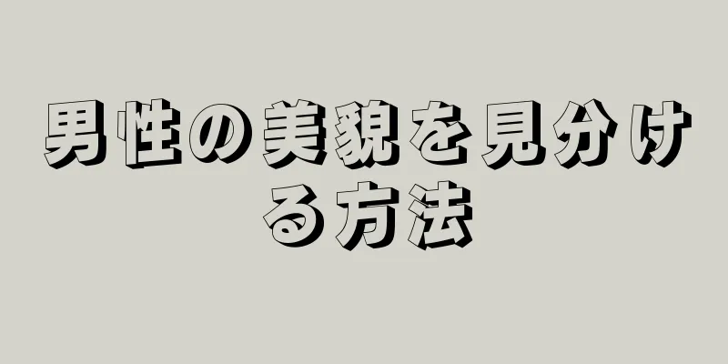 男性の美貌を見分ける方法